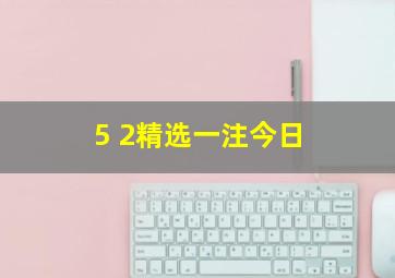 5 2精选一注今日